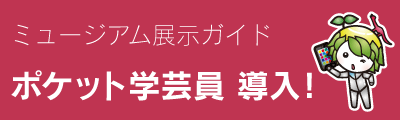 ミュージアム展示ガイド ポケット学芸員導入！